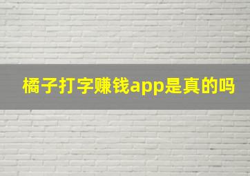 橘子打字赚钱app是真的吗