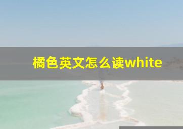 橘色英文怎么读white