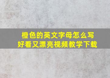 橙色的英文字母怎么写好看又漂亮视频教学下载