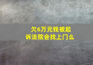 欠6万元钱被起诉法院会找上门么