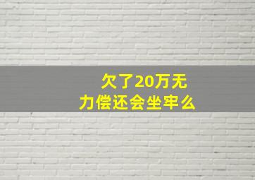 欠了20万无力偿还会坐牢么