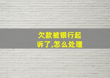 欠款被银行起诉了,怎么处理