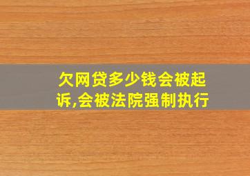 欠网贷多少钱会被起诉,会被法院强制执行