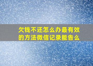 欠钱不还怎么办最有效的方法微信记录能告么