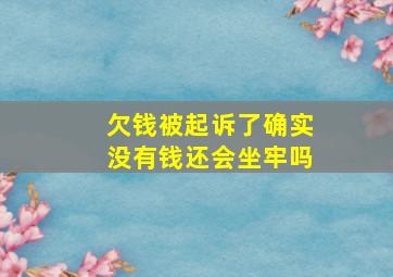 欠钱被起诉了确实没有钱还会坐牢吗