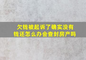 欠钱被起诉了确实没有钱还怎么办会查封房产吗