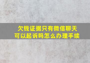 欠钱证据只有微信聊天可以起诉吗怎么办理手续