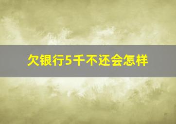 欠银行5千不还会怎样