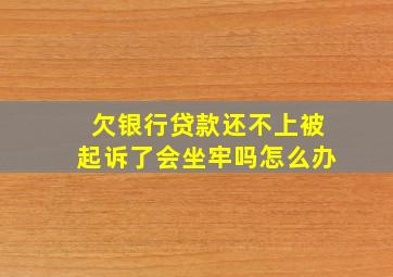 欠银行贷款还不上被起诉了会坐牢吗怎么办