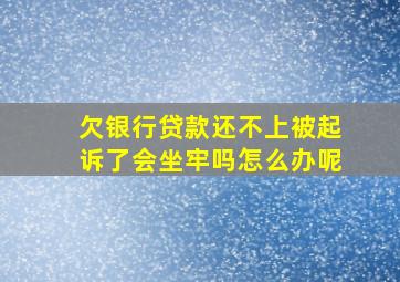 欠银行贷款还不上被起诉了会坐牢吗怎么办呢