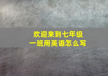 欢迎来到七年级一班用英语怎么写