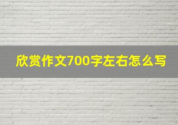 欣赏作文700字左右怎么写