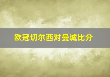 欧冠切尔西对曼城比分