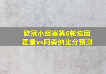 欧冠小组赛第6轮埃因霍温vs阿森纳比分预测