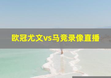 欧冠尤文vs马竞录像直播