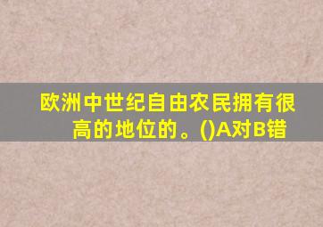 欧洲中世纪自由农民拥有很高的地位的。()A对B错