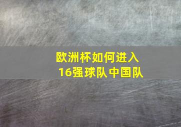 欧洲杯如何进入16强球队中国队