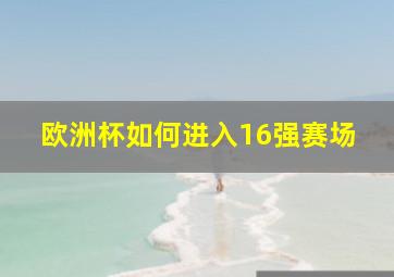 欧洲杯如何进入16强赛场