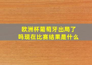 欧洲杯葡萄牙出局了吗现在比赛结果是什么