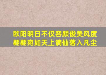 欧阳明日不仅容颜俊美风度翩翩宛如天上谪仙落入凡尘