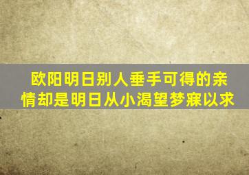 欧阳明日别人垂手可得的亲情却是明日从小渴望梦寐以求