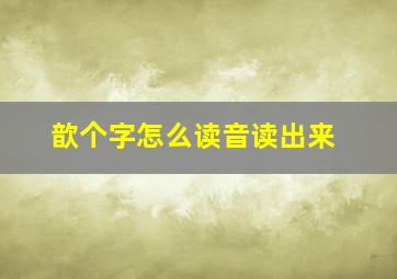 歆个字怎么读音读出来