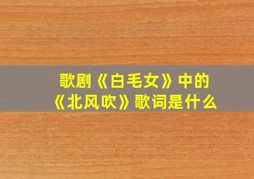 歌剧《白毛女》中的《北风吹》歌词是什么