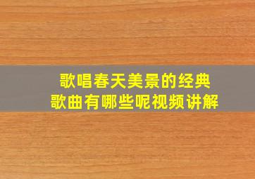 歌唱春天美景的经典歌曲有哪些呢视频讲解