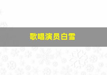 歌唱演员白雪