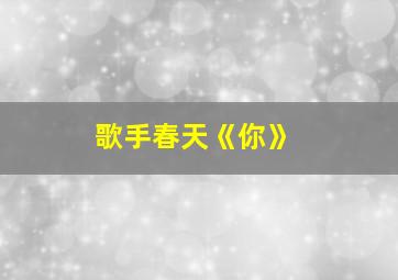 歌手春天《你》