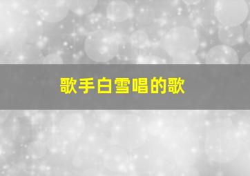 歌手白雪唱的歌