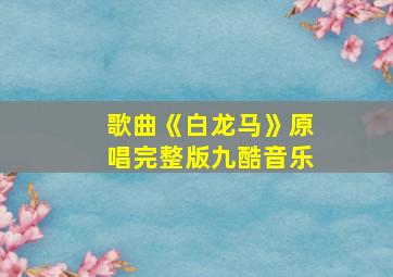 歌曲《白龙马》原唱完整版九酷音乐