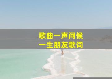 歌曲一声问候一生朋友歌词