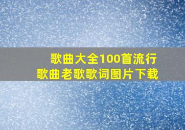 歌曲大全100首流行歌曲老歌歌词图片下载