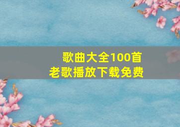 歌曲大全100首老歌播放下载免费