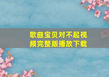 歌曲宝贝对不起视频完整版播放下载