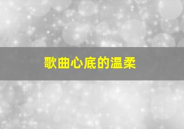 歌曲心底的温柔