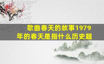 歌曲春天的故事1979年的春天是指什么历史题