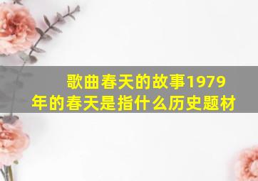 歌曲春天的故事1979年的春天是指什么历史题材