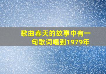 歌曲春天的故事中有一句歌词唱到1979年