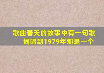 歌曲春天的故事中有一句歌词唱到1979年那是一个