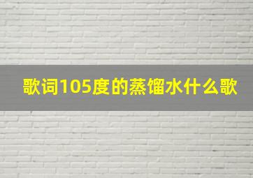 歌词105度的蒸馏水什么歌