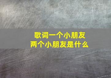 歌词一个小朋友两个小朋友是什么