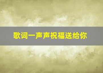 歌词一声声祝福送给你