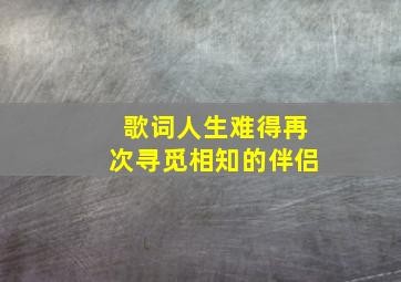 歌词人生难得再次寻觅相知的伴侣