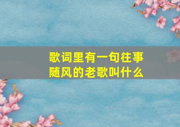 歌词里有一句往事随风的老歌叫什么