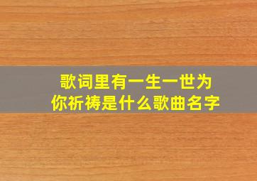 歌词里有一生一世为你祈祷是什么歌曲名字