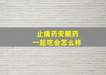 止痛药安眠药一起吃会怎么样