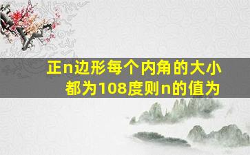 正n边形每个内角的大小都为108度则n的值为