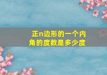 正n边形的一个内角的度数是多少度